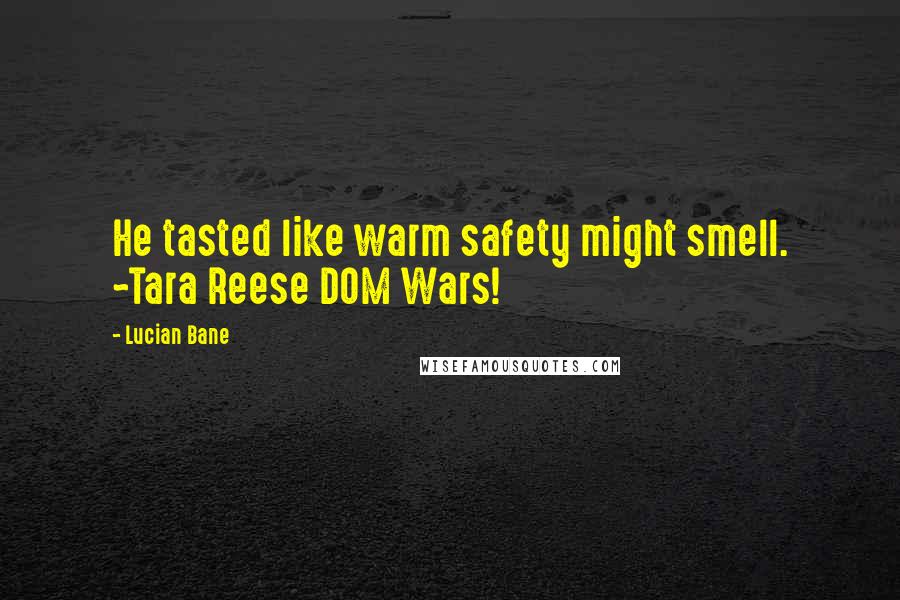 Lucian Bane Quotes: He tasted like warm safety might smell. ~Tara Reese DOM Wars!