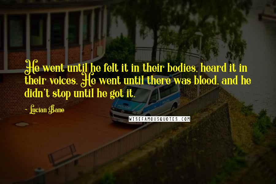 Lucian Bane Quotes: He went until he felt it in their bodies, heard it in their voices. He went until there was blood, and he didn't stop until he got it.