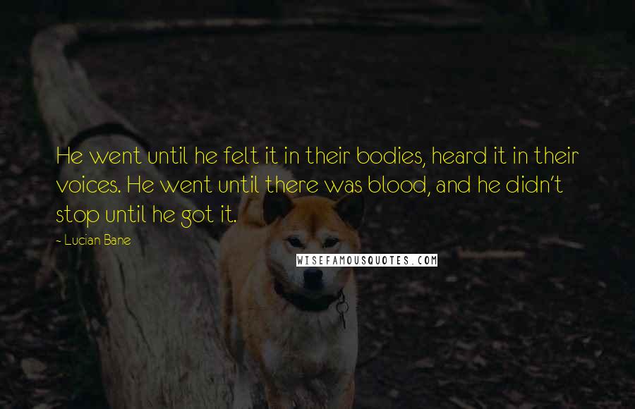 Lucian Bane Quotes: He went until he felt it in their bodies, heard it in their voices. He went until there was blood, and he didn't stop until he got it.