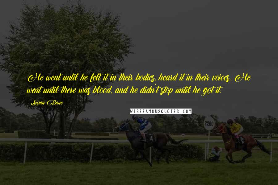 Lucian Bane Quotes: He went until he felt it in their bodies, heard it in their voices. He went until there was blood, and he didn't stop until he got it.