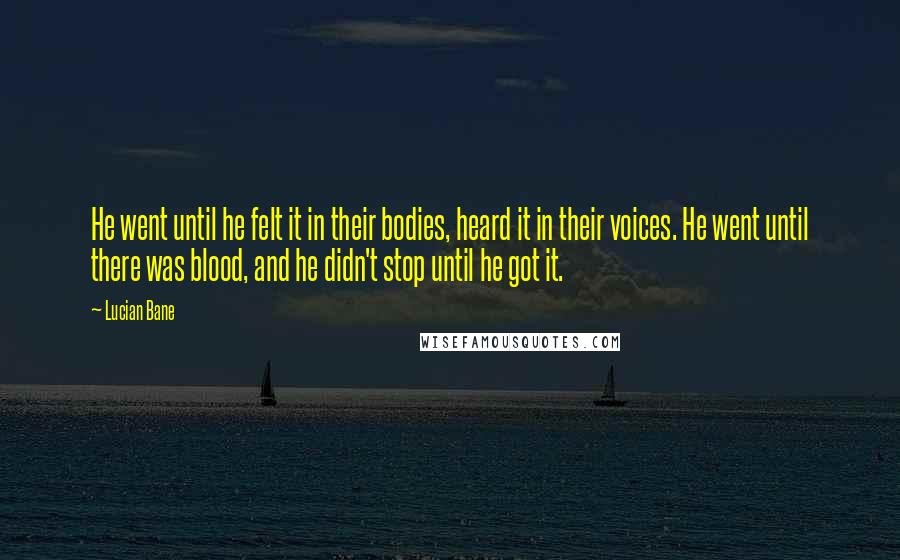 Lucian Bane Quotes: He went until he felt it in their bodies, heard it in their voices. He went until there was blood, and he didn't stop until he got it.