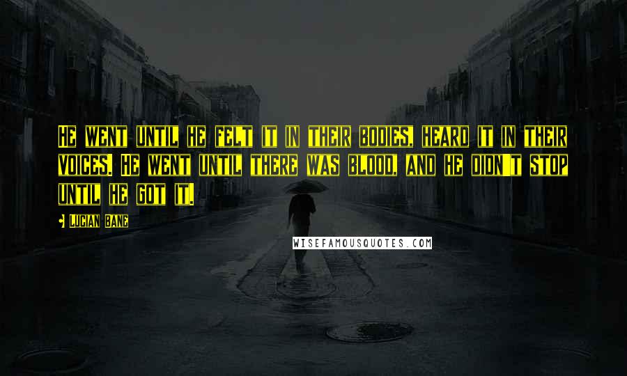 Lucian Bane Quotes: He went until he felt it in their bodies, heard it in their voices. He went until there was blood, and he didn't stop until he got it.