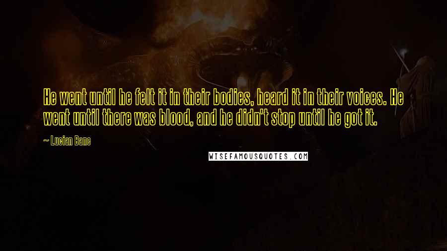 Lucian Bane Quotes: He went until he felt it in their bodies, heard it in their voices. He went until there was blood, and he didn't stop until he got it.