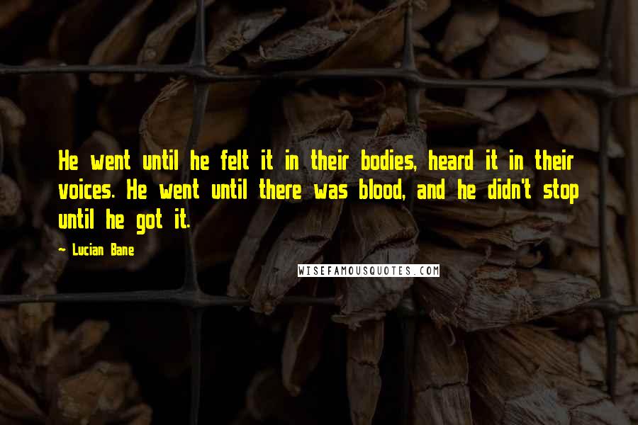 Lucian Bane Quotes: He went until he felt it in their bodies, heard it in their voices. He went until there was blood, and he didn't stop until he got it.