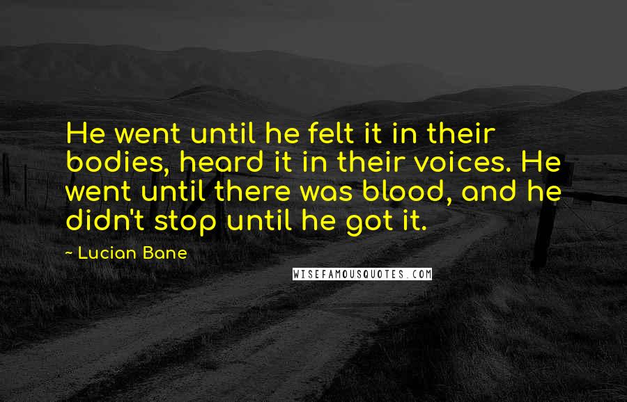 Lucian Bane Quotes: He went until he felt it in their bodies, heard it in their voices. He went until there was blood, and he didn't stop until he got it.