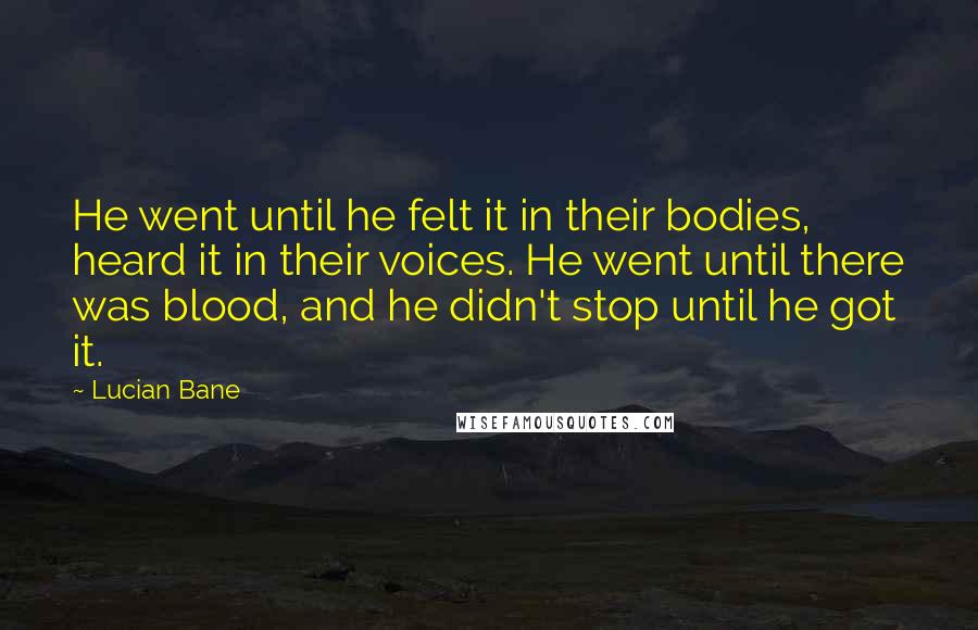 Lucian Bane Quotes: He went until he felt it in their bodies, heard it in their voices. He went until there was blood, and he didn't stop until he got it.