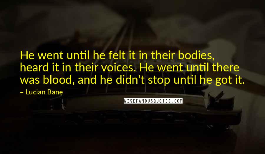 Lucian Bane Quotes: He went until he felt it in their bodies, heard it in their voices. He went until there was blood, and he didn't stop until he got it.