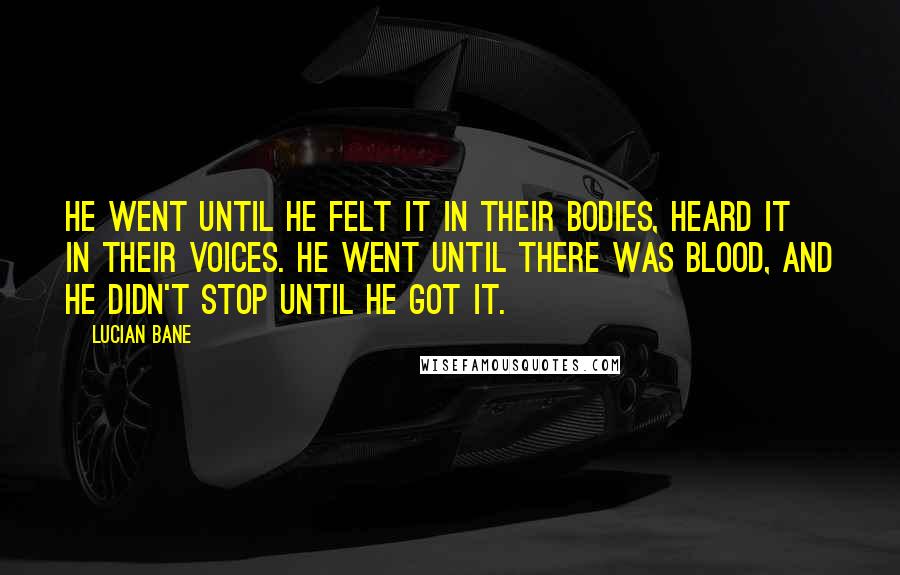 Lucian Bane Quotes: He went until he felt it in their bodies, heard it in their voices. He went until there was blood, and he didn't stop until he got it.