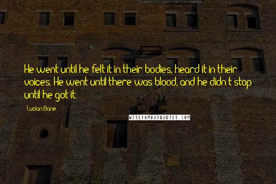 Lucian Bane Quotes: He went until he felt it in their bodies, heard it in their voices. He went until there was blood, and he didn't stop until he got it.