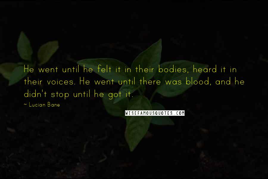 Lucian Bane Quotes: He went until he felt it in their bodies, heard it in their voices. He went until there was blood, and he didn't stop until he got it.