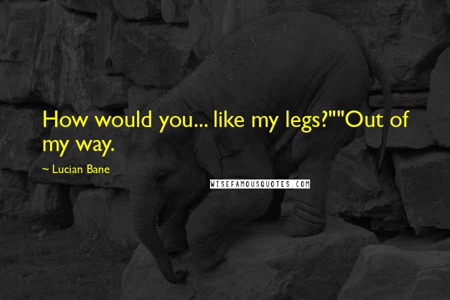 Lucian Bane Quotes: How would you... like my legs?""Out of my way.