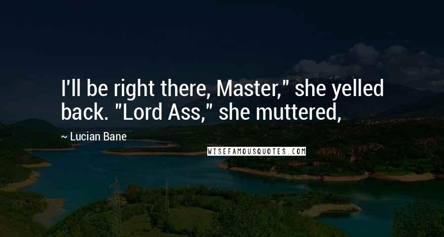 Lucian Bane Quotes: I'll be right there, Master," she yelled back. "Lord Ass," she muttered,