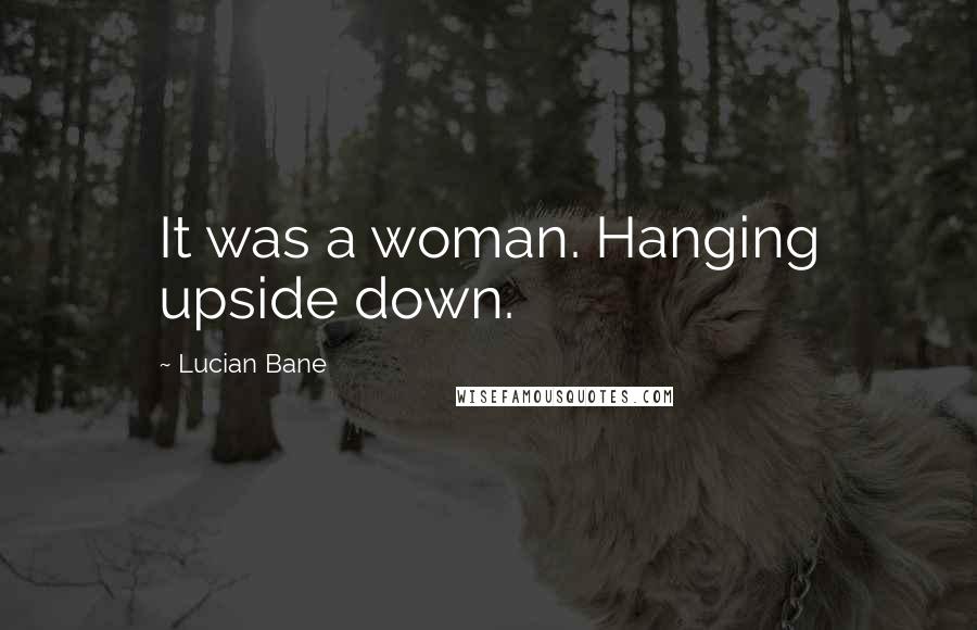 Lucian Bane Quotes: It was a woman. Hanging upside down.