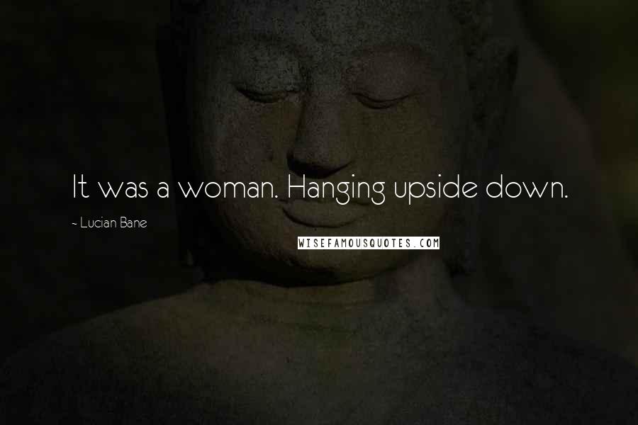 Lucian Bane Quotes: It was a woman. Hanging upside down.
