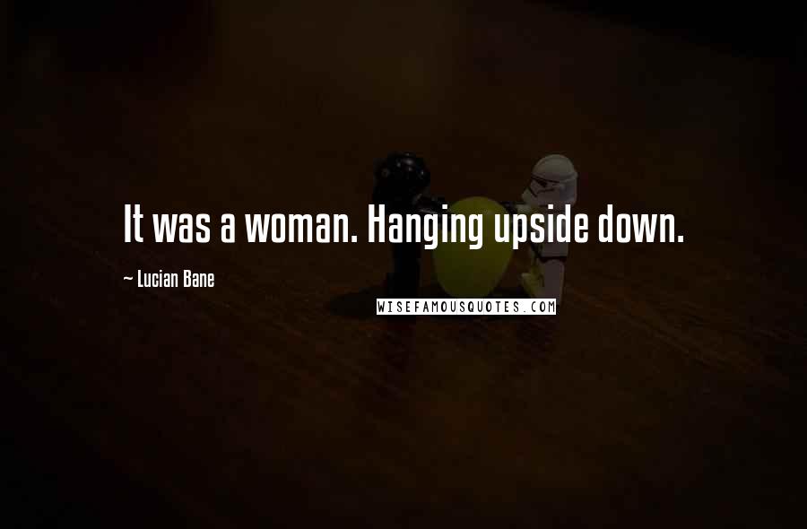 Lucian Bane Quotes: It was a woman. Hanging upside down.