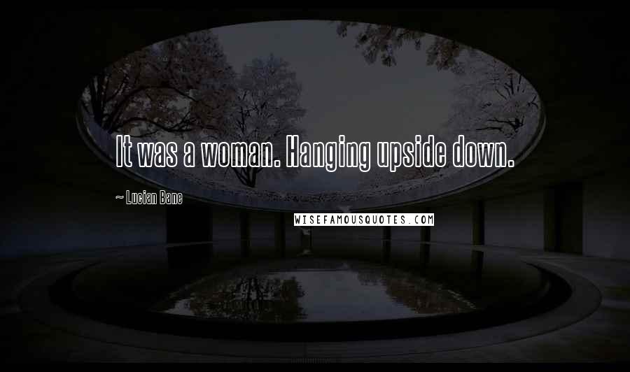Lucian Bane Quotes: It was a woman. Hanging upside down.