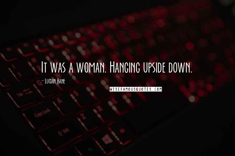 Lucian Bane Quotes: It was a woman. Hanging upside down.