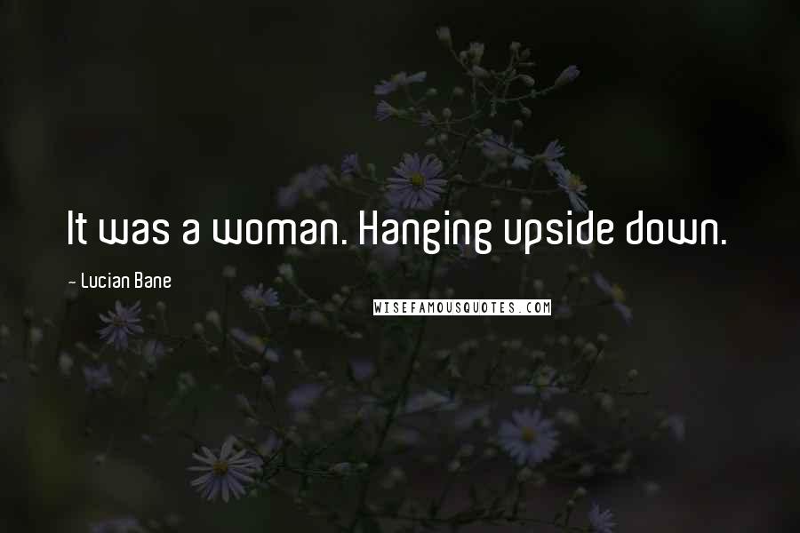 Lucian Bane Quotes: It was a woman. Hanging upside down.