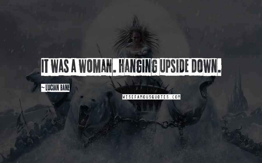 Lucian Bane Quotes: It was a woman. Hanging upside down.