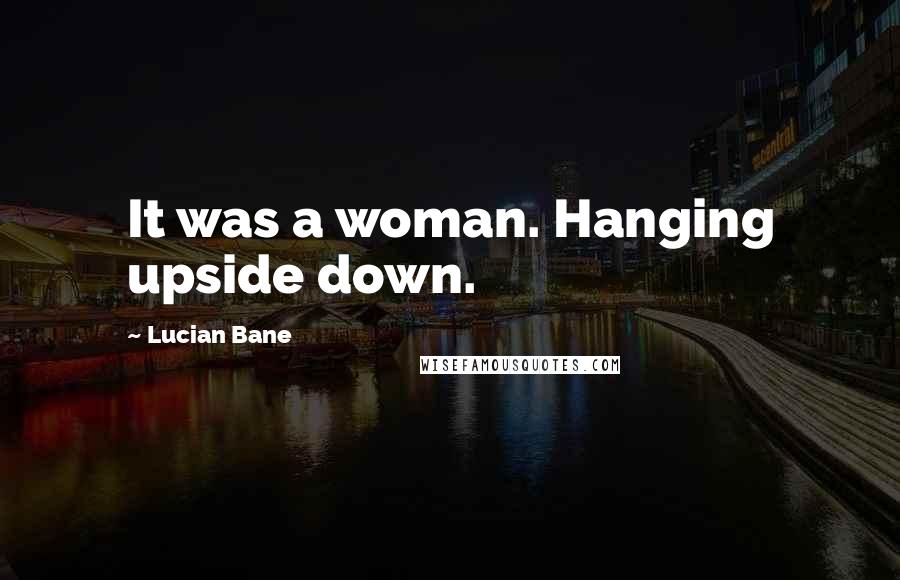 Lucian Bane Quotes: It was a woman. Hanging upside down.