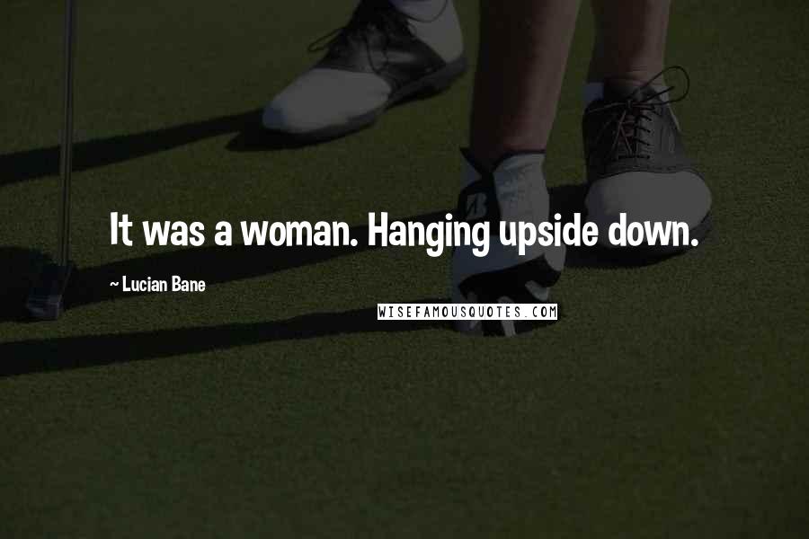 Lucian Bane Quotes: It was a woman. Hanging upside down.