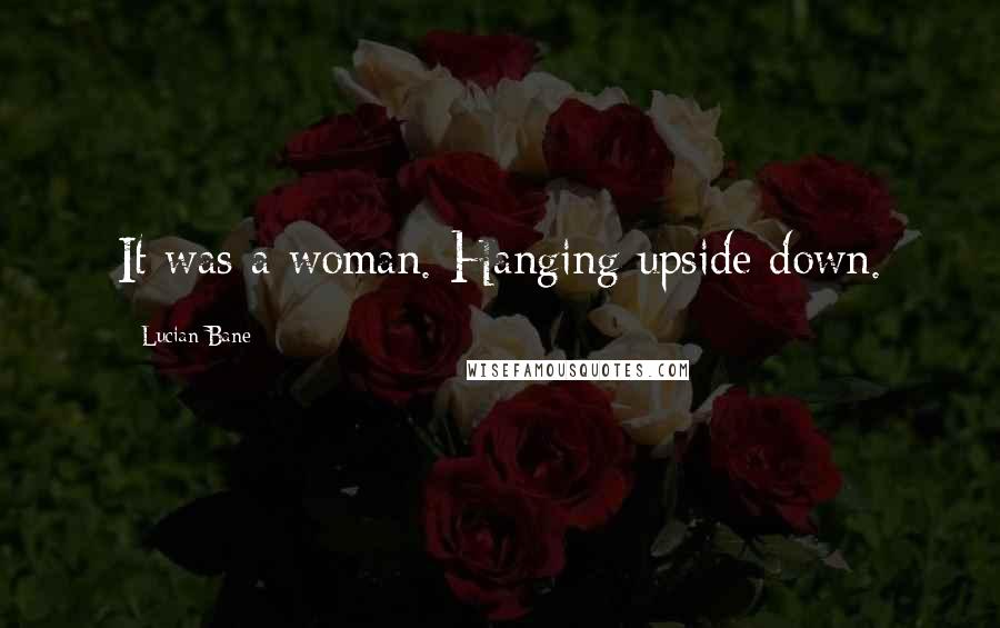 Lucian Bane Quotes: It was a woman. Hanging upside down.