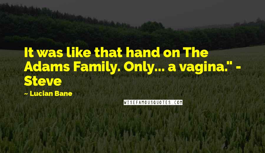 Lucian Bane Quotes: It was like that hand on The Adams Family. Only... a vagina." - Steve