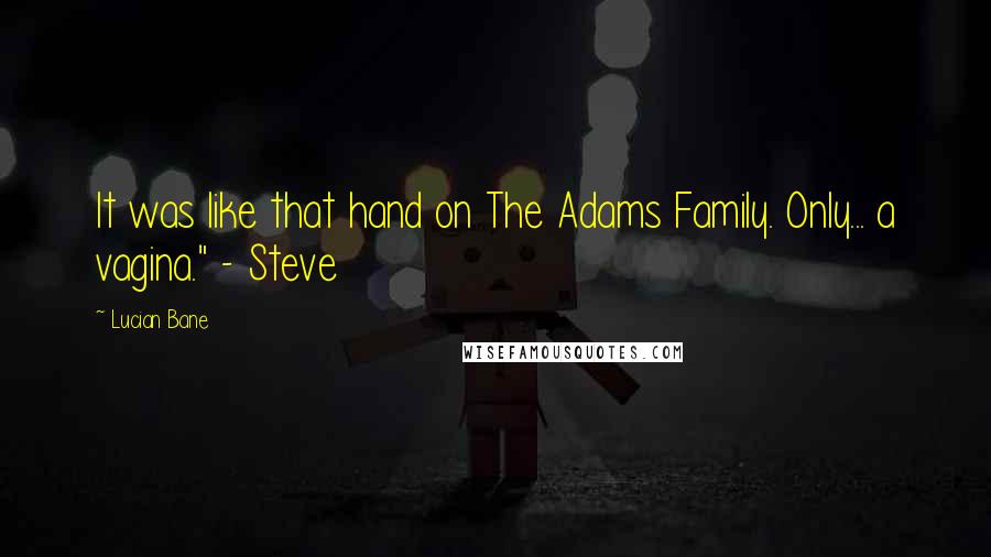 Lucian Bane Quotes: It was like that hand on The Adams Family. Only... a vagina." - Steve