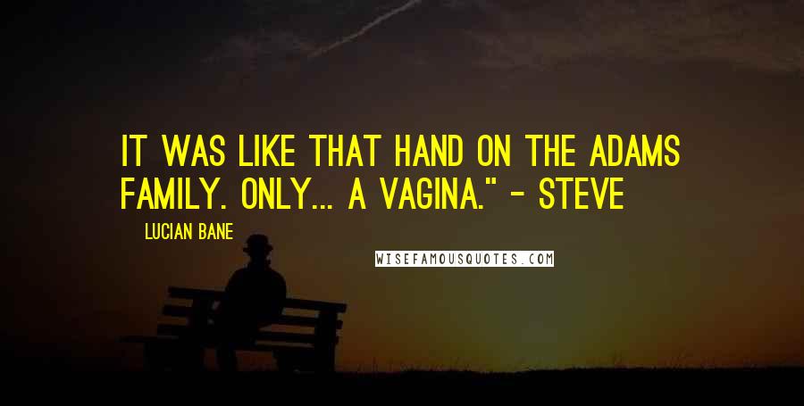 Lucian Bane Quotes: It was like that hand on The Adams Family. Only... a vagina." - Steve