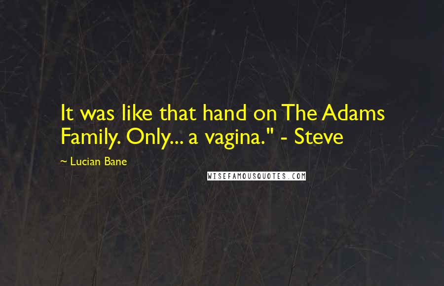 Lucian Bane Quotes: It was like that hand on The Adams Family. Only... a vagina." - Steve