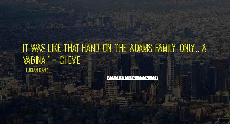 Lucian Bane Quotes: It was like that hand on The Adams Family. Only... a vagina." - Steve