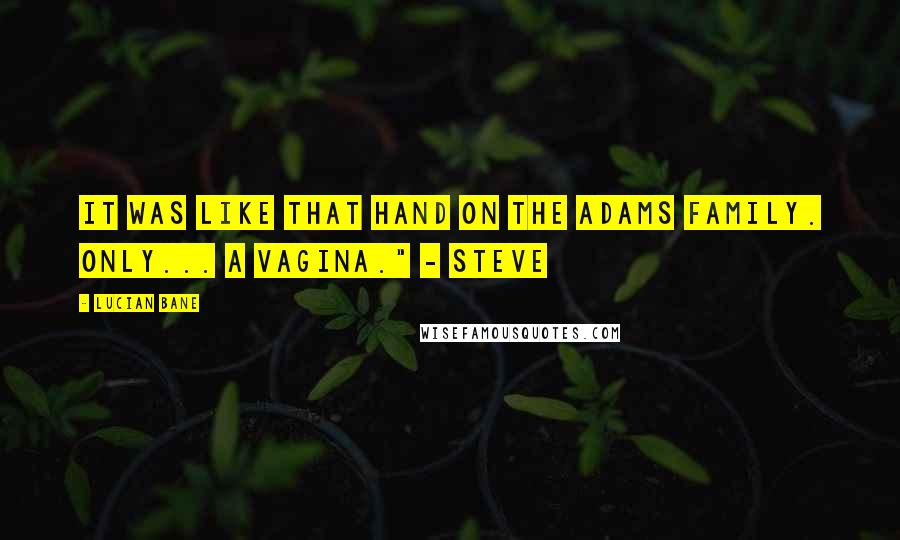 Lucian Bane Quotes: It was like that hand on The Adams Family. Only... a vagina." - Steve
