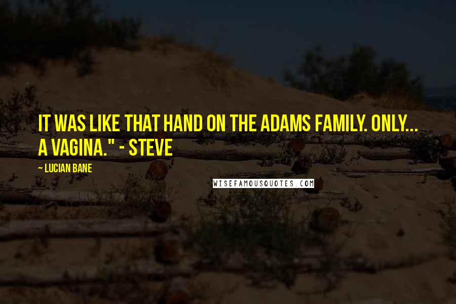 Lucian Bane Quotes: It was like that hand on The Adams Family. Only... a vagina." - Steve