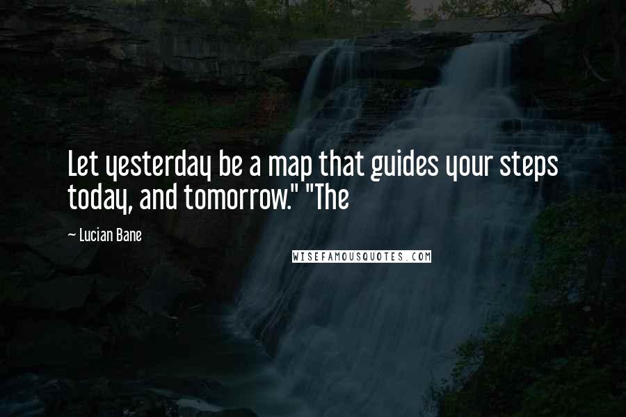 Lucian Bane Quotes: Let yesterday be a map that guides your steps today, and tomorrow." "The