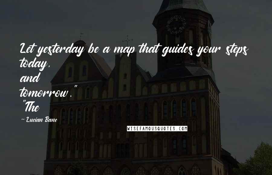 Lucian Bane Quotes: Let yesterday be a map that guides your steps today, and tomorrow." "The