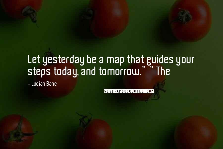 Lucian Bane Quotes: Let yesterday be a map that guides your steps today, and tomorrow." "The