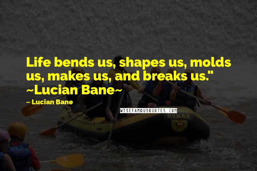 Lucian Bane Quotes: Life bends us, shapes us, molds us, makes us, and breaks us." ~Lucian Bane~