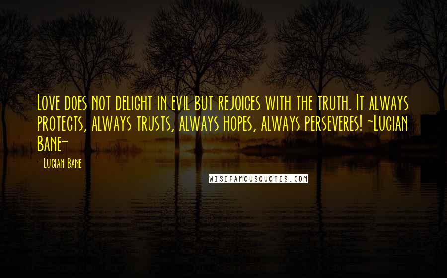 Lucian Bane Quotes: Love does not delight in evil but rejoices with the truth. It always protects, always trusts, always hopes, always perseveres! ~Lucian Bane~