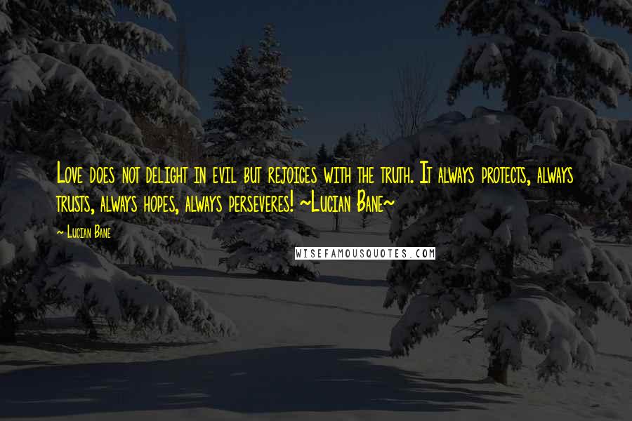 Lucian Bane Quotes: Love does not delight in evil but rejoices with the truth. It always protects, always trusts, always hopes, always perseveres! ~Lucian Bane~