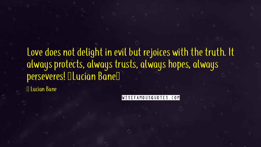 Lucian Bane Quotes: Love does not delight in evil but rejoices with the truth. It always protects, always trusts, always hopes, always perseveres! ~Lucian Bane~