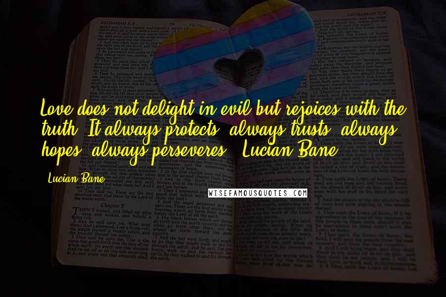 Lucian Bane Quotes: Love does not delight in evil but rejoices with the truth. It always protects, always trusts, always hopes, always perseveres! ~Lucian Bane~