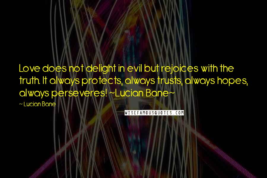 Lucian Bane Quotes: Love does not delight in evil but rejoices with the truth. It always protects, always trusts, always hopes, always perseveres! ~Lucian Bane~