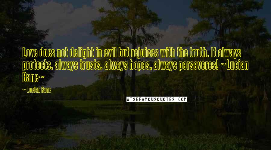 Lucian Bane Quotes: Love does not delight in evil but rejoices with the truth. It always protects, always trusts, always hopes, always perseveres! ~Lucian Bane~