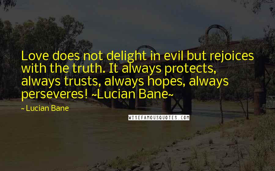 Lucian Bane Quotes: Love does not delight in evil but rejoices with the truth. It always protects, always trusts, always hopes, always perseveres! ~Lucian Bane~