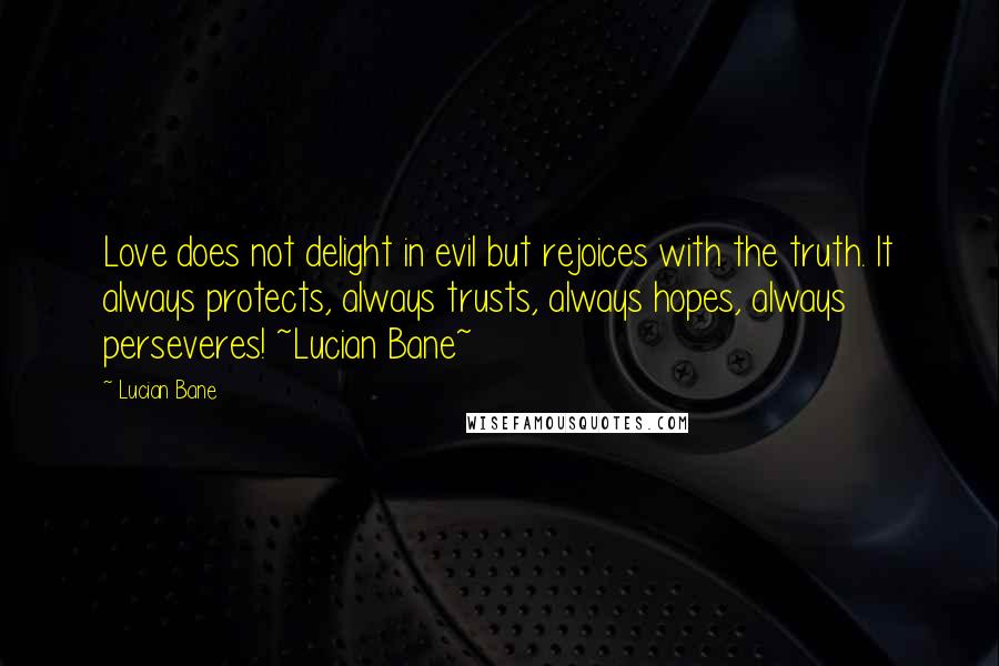 Lucian Bane Quotes: Love does not delight in evil but rejoices with the truth. It always protects, always trusts, always hopes, always perseveres! ~Lucian Bane~