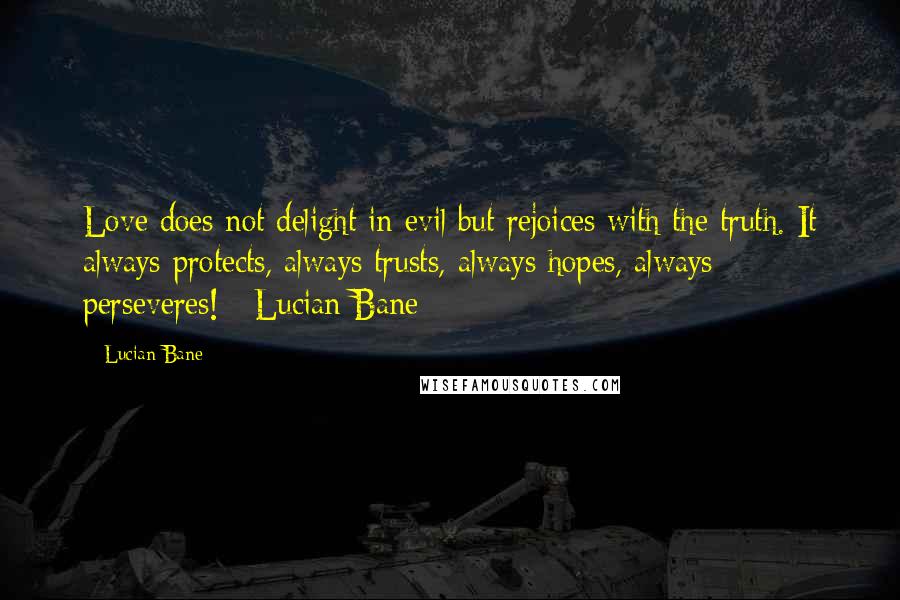 Lucian Bane Quotes: Love does not delight in evil but rejoices with the truth. It always protects, always trusts, always hopes, always perseveres! ~Lucian Bane~