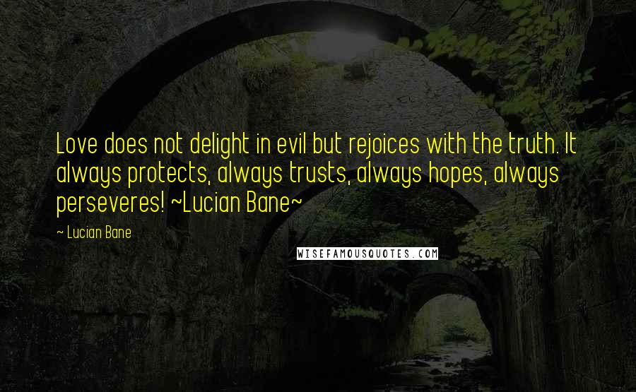 Lucian Bane Quotes: Love does not delight in evil but rejoices with the truth. It always protects, always trusts, always hopes, always perseveres! ~Lucian Bane~