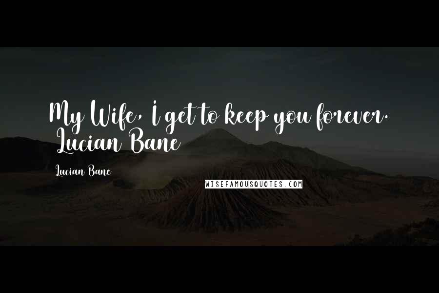 Lucian Bane Quotes: My Wife, I get to keep you forever. ~Lucian Bane~
