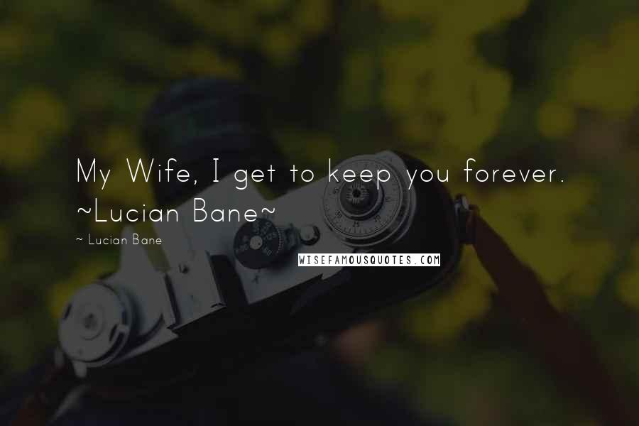Lucian Bane Quotes: My Wife, I get to keep you forever. ~Lucian Bane~