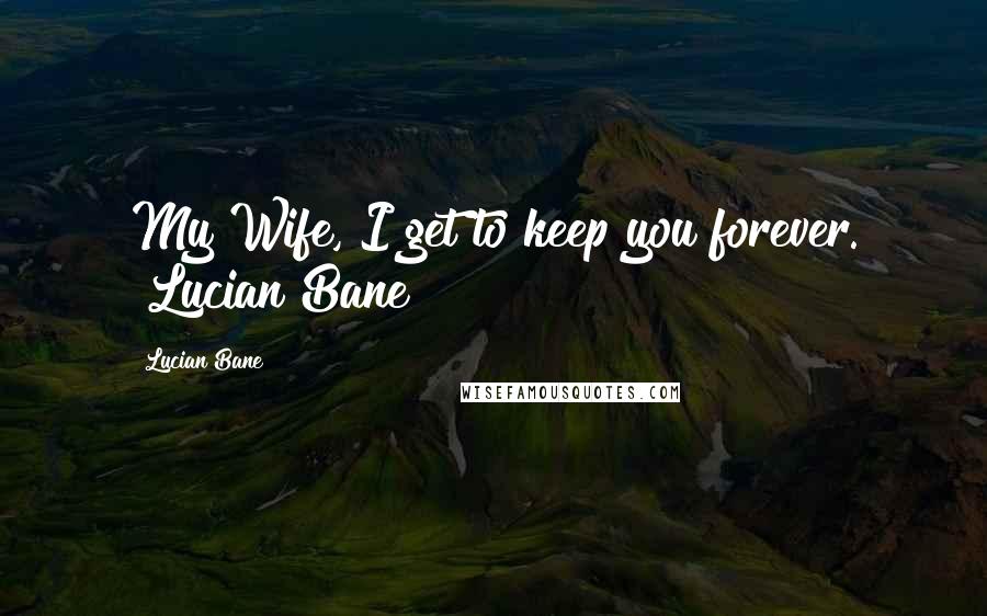 Lucian Bane Quotes: My Wife, I get to keep you forever. ~Lucian Bane~